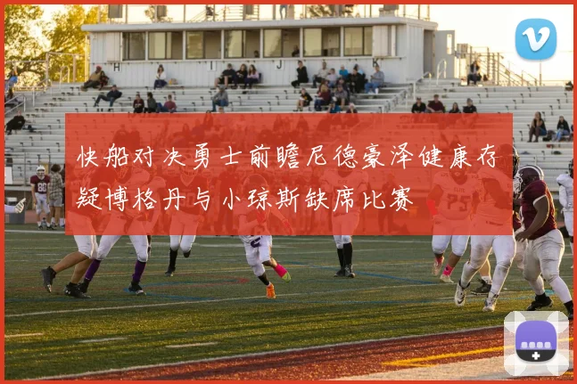 快船对决勇士前瞻尼德豪泽健康存疑博格丹与小琼斯缺席比赛