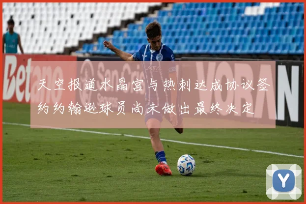 天空报道水晶宫与热刺达成协议签约约翰逊球员尚未做出最终决定