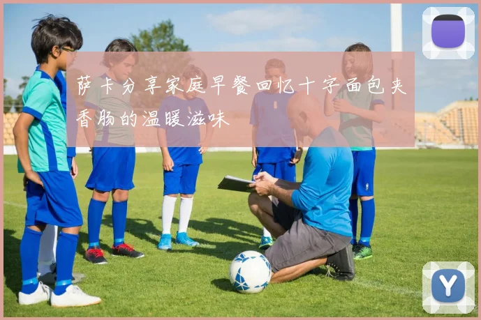 萨卡分享家庭早餐回忆十字面包夹香肠的温暖滋味