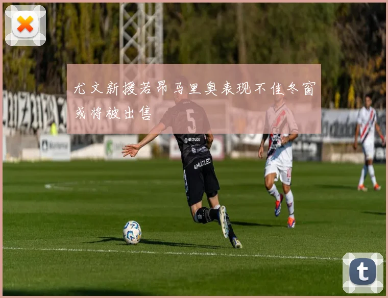 尤文新援若昂马里奥表现不佳冬窗或将被出售