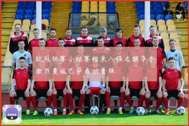 欧冠联赛小组赛结束八强名额争夺激烈曼城巴萨成功晋级