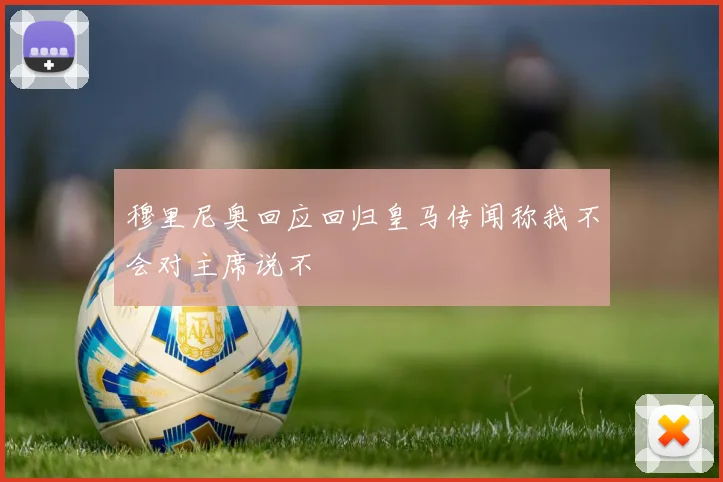 穆里尼奥回应回归皇马传闻称我不会对主席说不
