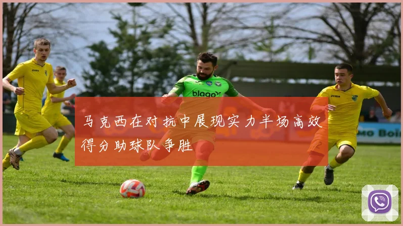 马克西在对抗中展现实力半场高效得分助球队争胜