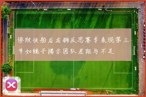 惨败快船后龙狮反思赛季表现第三节如镜子揭示团队差距与不足