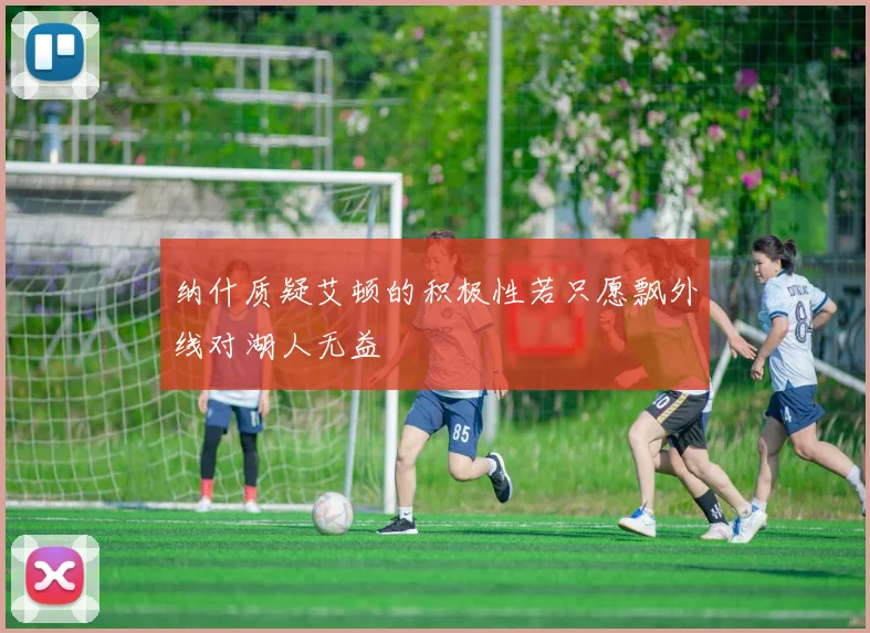 纳什质疑艾顿的积极性若只愿飘外线对湖人无益