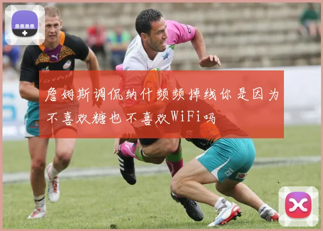 詹姆斯调侃纳什频频掉线你是因为不喜欢糖也不喜欢WiFi吗