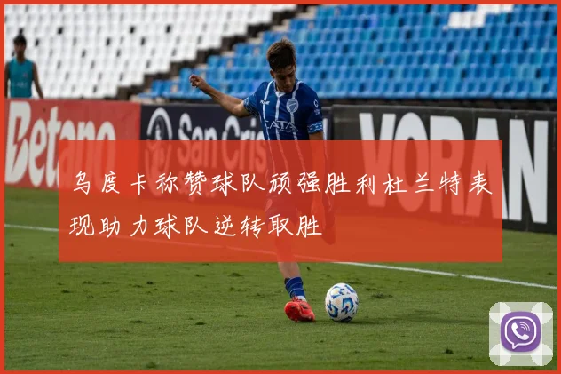 乌度卡称赞球队顽强胜利杜兰特表现助力球队逆转取胜