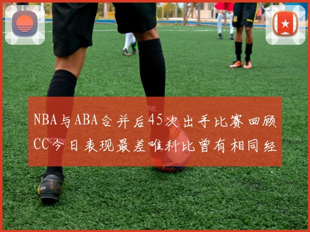 NBA与ABA合并后45次出手比赛回顾CC今日表现最差唯科比曾有相同经历
