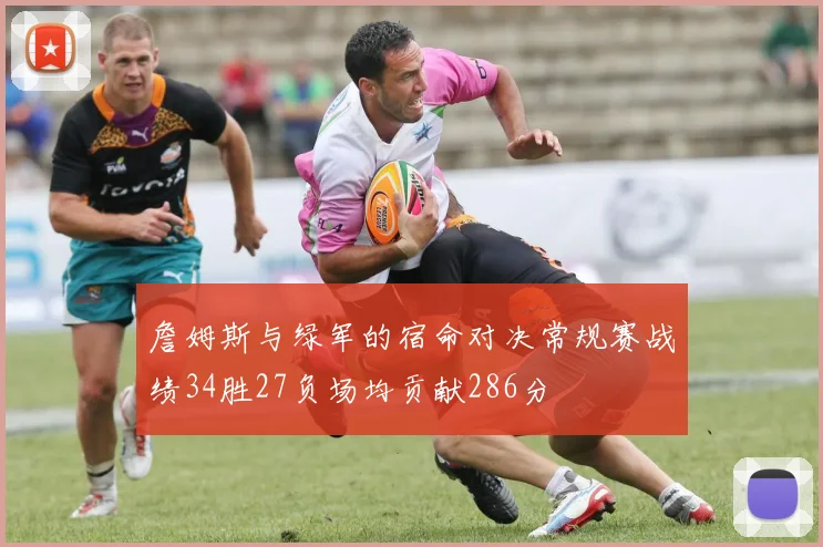 詹姆斯与绿军的宿命对决常规赛战绩34胜27负场均贡献286分