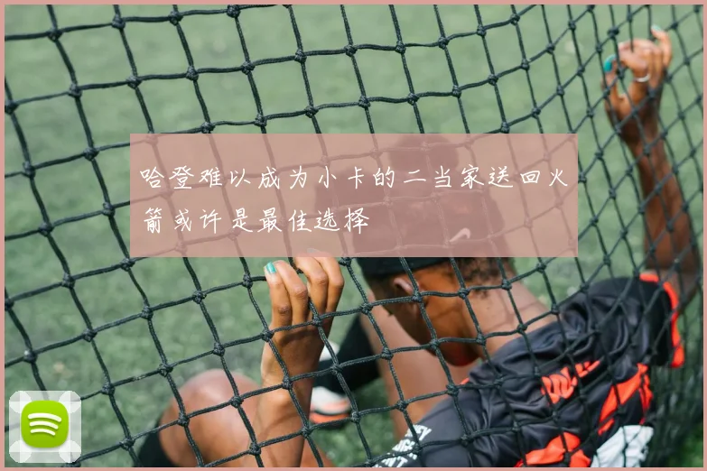 哈登难以成为小卡的二当家送回火箭或许是最佳选择