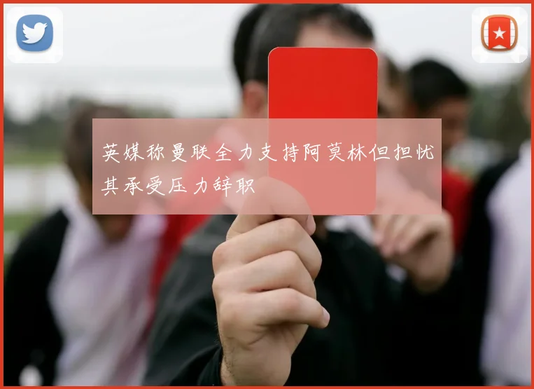 英媒称曼联全力支持阿莫林但担忧其承受压力辞职