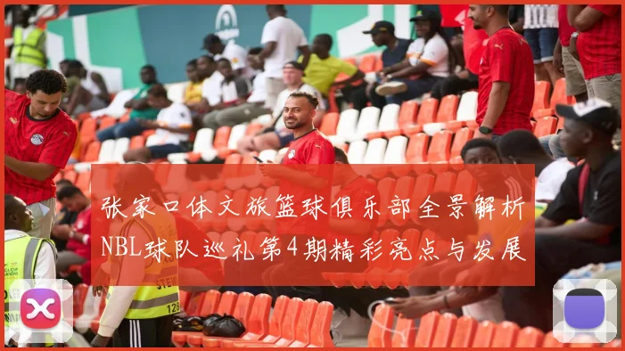 张家口体文旅篮球俱乐部全景解析NBL球队巡礼第4期精彩亮点与发展前景