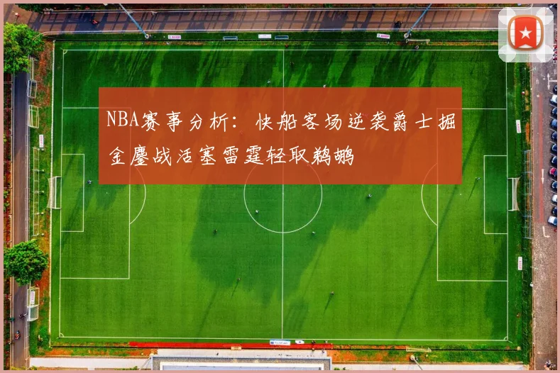 NBA赛事分析：快船客场逆袭爵士掘金鏖战活塞雷霆轻取鹈鹕