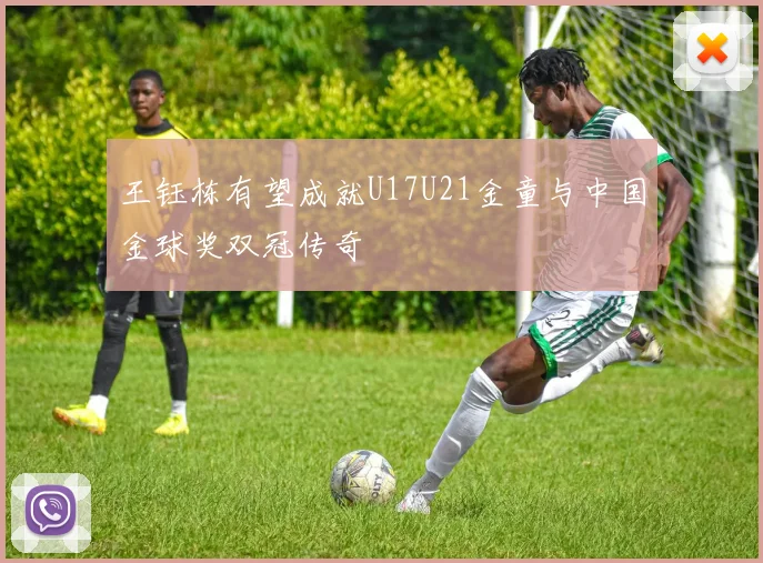 王钰栋有望成就U17U21金童与中国金球奖双冠传奇