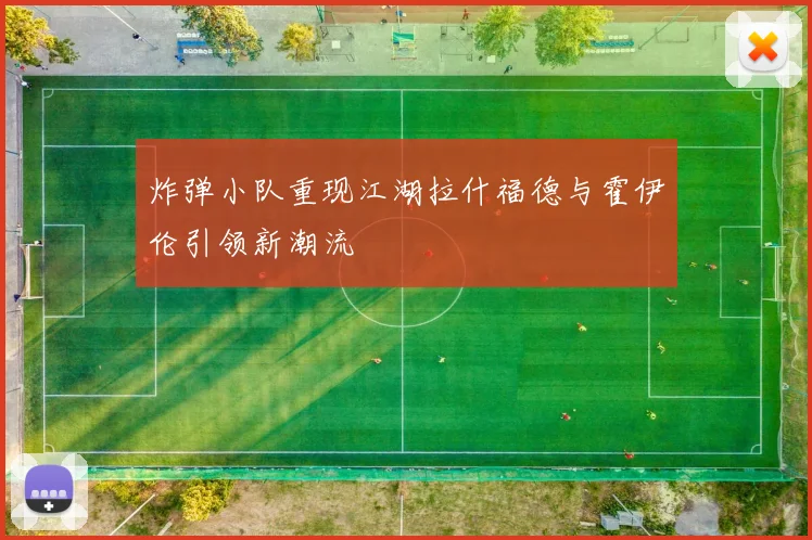 炸弹小队重现江湖拉什福德与霍伊伦引领新潮流