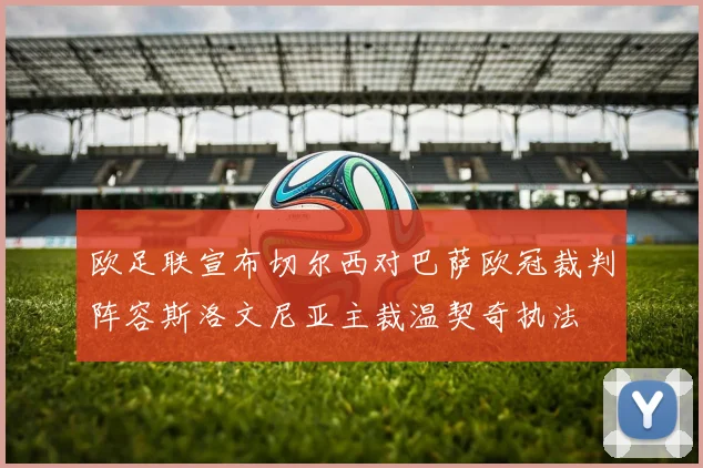 欧足联宣布切尔西对巴萨欧冠裁判阵容斯洛文尼亚主裁温契奇执法