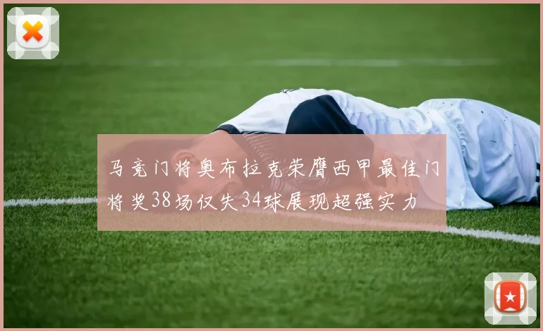 马竞门将奥布拉克荣膺西甲最佳门将奖38场仅失34球展现超强实力