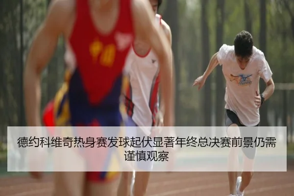德约科维奇热身赛发球起伏显著年终总决赛前景仍需谨慎观察 - leyu